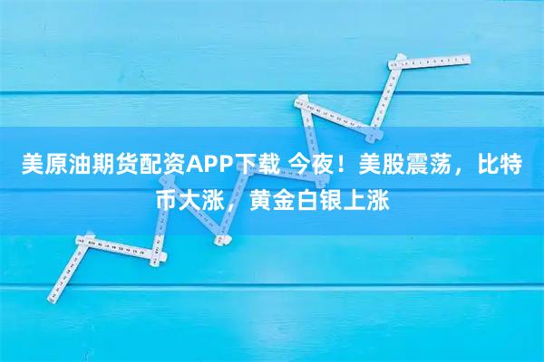 美原油期货配资APP下载 今夜！美股震荡，比特币大涨，黄金白银上涨