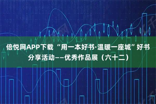 倍悦网APP下载 “用一本好书·温暖一座城”好书分享活动——优秀作品展（六十二）