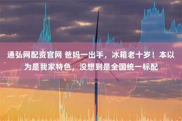 通弘网配资官网 爸妈一出手，冰箱老十岁！本以为是我家特色，没想到是全国统一标配