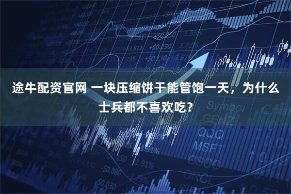 途牛配资官网 一块压缩饼干能管饱一天，为什么士兵都不喜欢吃？
